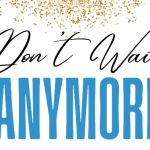 Don’t Wait Anymore!